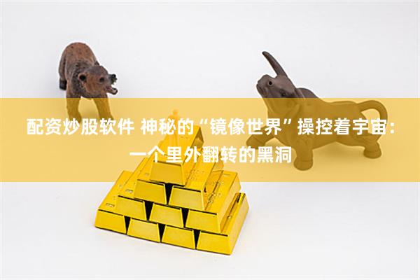 配资炒股软件 神秘的“镜像世界”操控着宇宙：一个里外翻转的黑洞