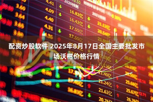 配资炒股软件 2025年8月17日全国主要批发市场沃柑价格行情