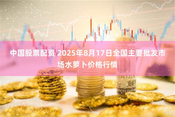 中国股票配资 2025年8月17日全国主要批发市场水萝卜价格行情