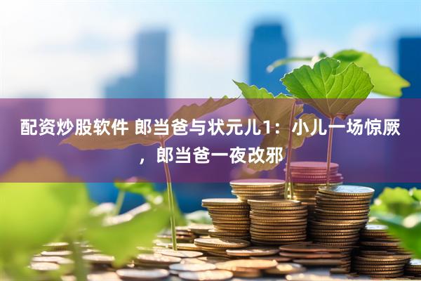 配资炒股软件 郎当爸与状元儿1：小儿一场惊厥，郎当爸一夜改邪