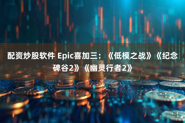 配资炒股软件 Epic喜加三：《低模之战》《纪念碑谷2》《幽灵行者2》