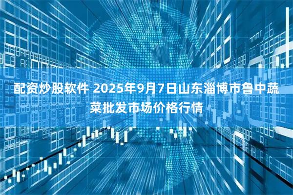 配资炒股软件 2025年9月7日山东淄博市鲁中蔬菜批发市场价格行情