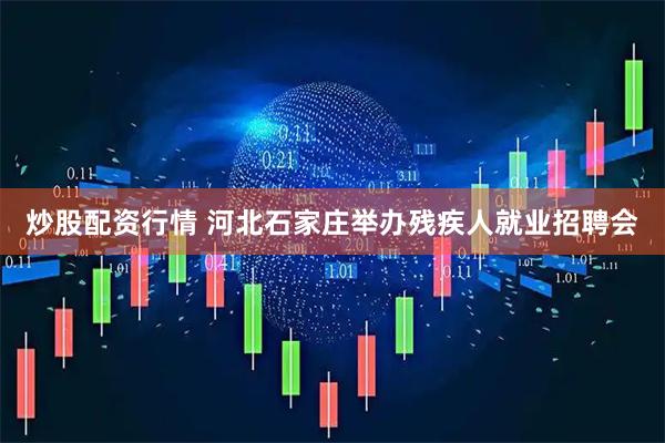 炒股配资行情 河北石家庄举办残疾人就业招聘会