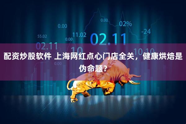 配资炒股软件 上海网红点心门店全关，健康烘焙是伪命题？