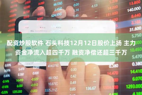 配资炒股软件 石头科技12月12日股价上扬 主力资金净流入超四千万 融资净偿还超三千万