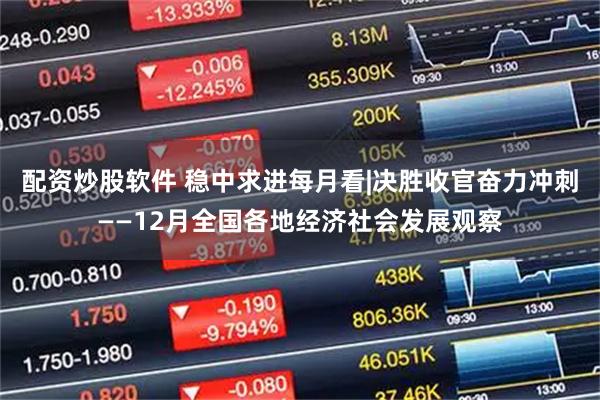 配资炒股软件 稳中求进每月看|决胜收官奋力冲刺——12月全国各地经济社会发展观察