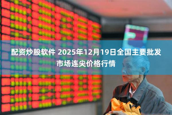 配资炒股软件 2025年12月19日全国主要批发市场连尖价格行情