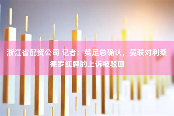 浙江省配资公司 记者：英足总确认，曼联对利桑德罗红牌的上诉被驳回